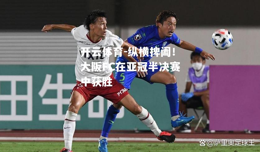 纵横捭阖！大阪FC在亚冠半决赛中获胜