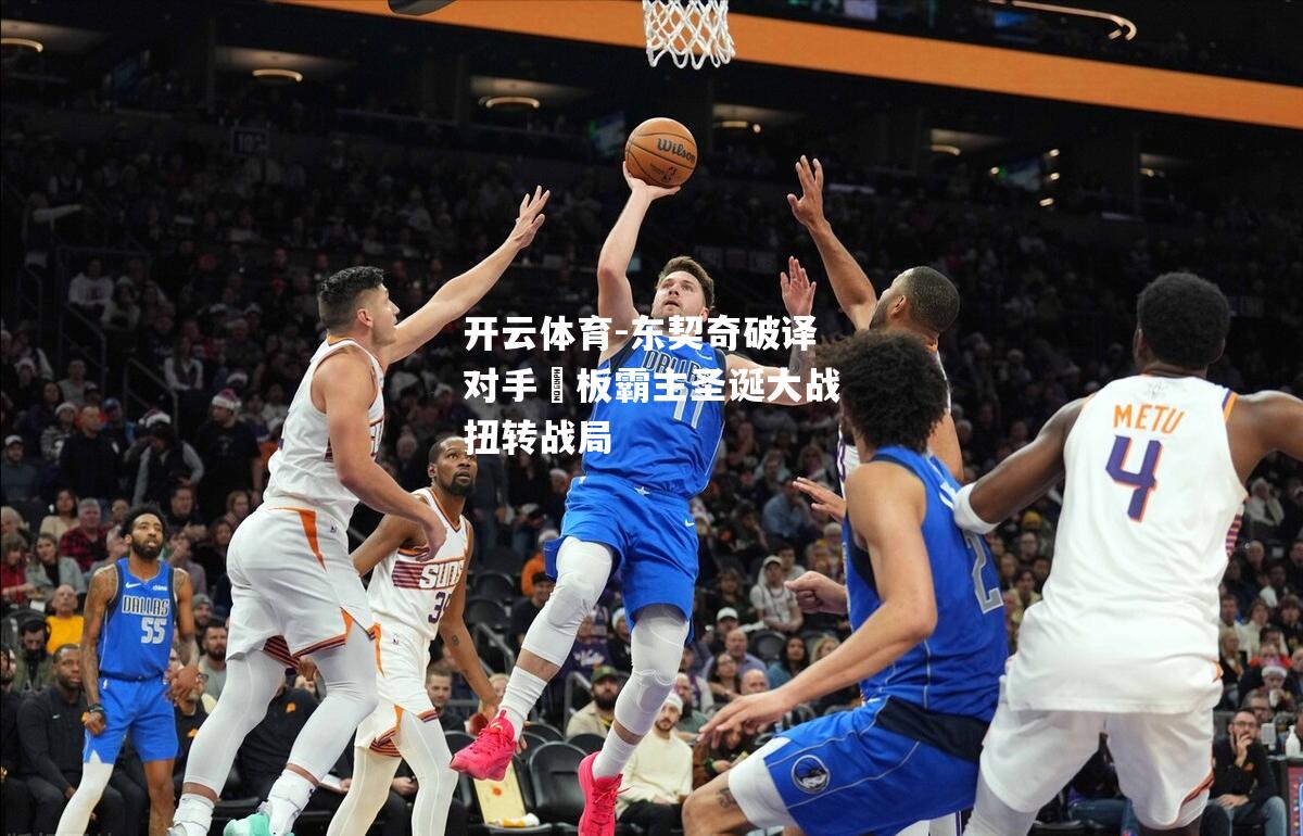 东契奇破译对手籃板霸主圣诞大战扭转战局