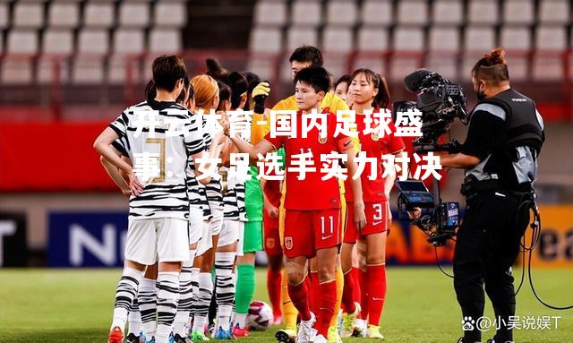 国内足球盛事：女足选手实力对决