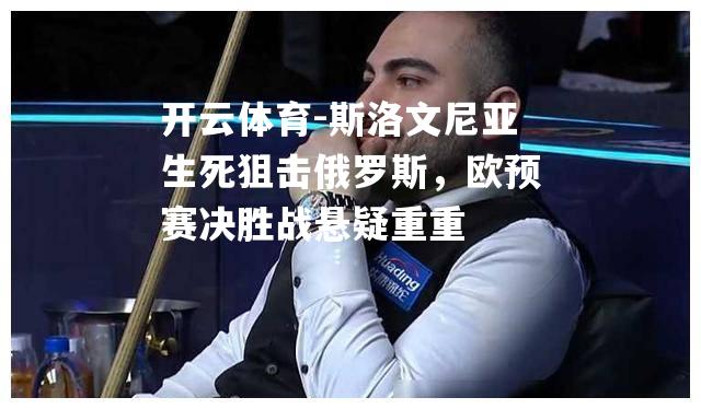 斯洛文尼亚生死狙击俄罗斯，欧预赛决胜战悬疑重重