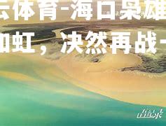 海口枭雄士气如虹，决然再战一得冠