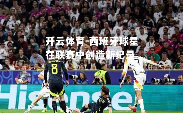 西班牙球星在联赛中创造新纪录
